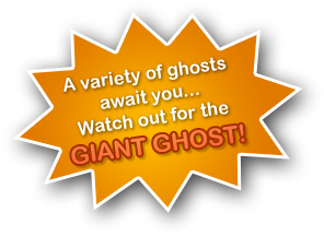 A variety of ghosts await you... Watch out for the GIANT GHOST!
